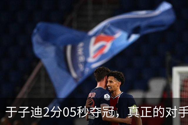 于子迪2分05秒夺冠，真正的对手还在后面