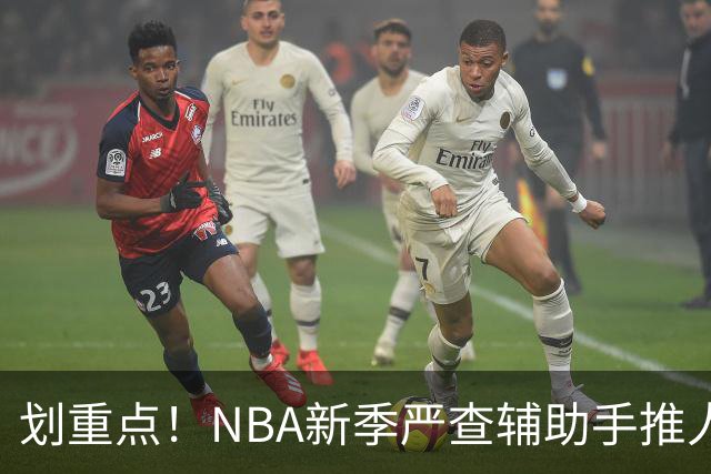 划重点！NBA新季严查辅助手推人 詹姆斯小卡巴雷特等恐受大影响