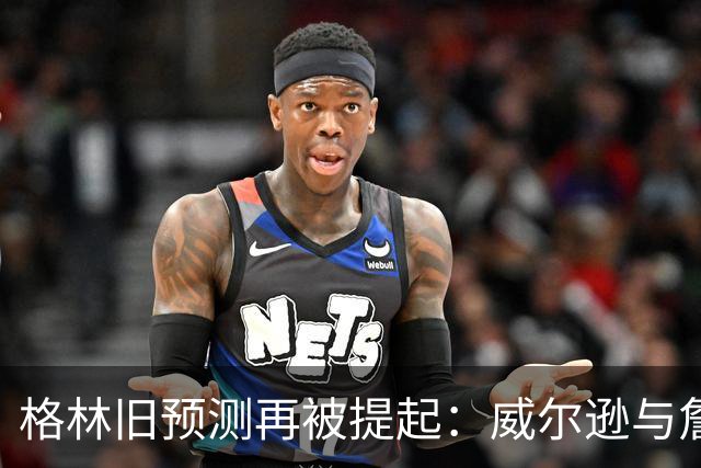 格林旧预测再被提起：威尔逊与詹姆斯一起训练