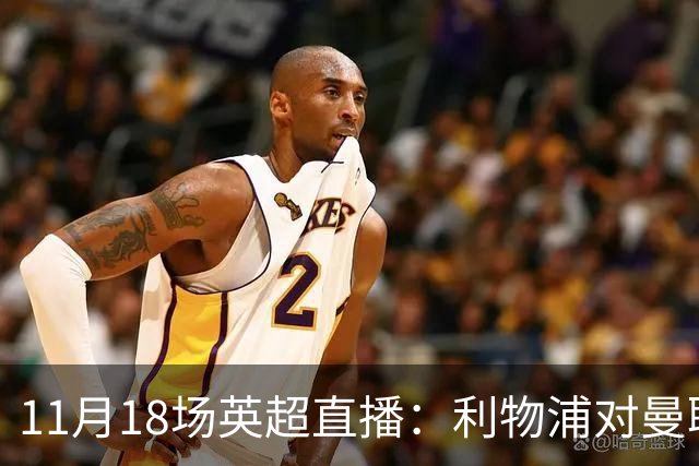 11月18场英超直播：利物浦对曼联、阿森纳对曼城